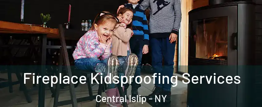  Fireplace Kidsproofing Services Central Islip - NY