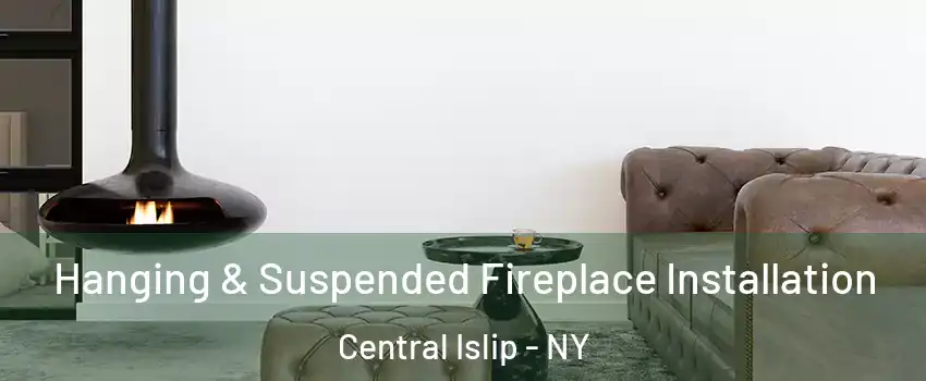  Hanging & Suspended Fireplace Installation Central Islip - NY