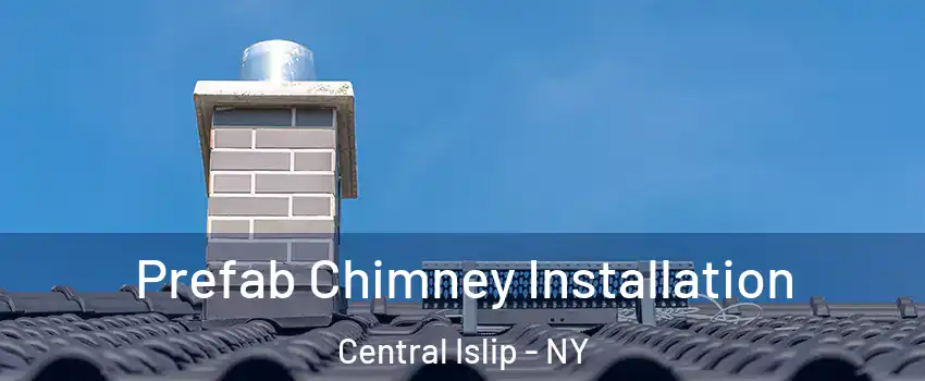  Prefab Chimney Installation Central Islip - NY