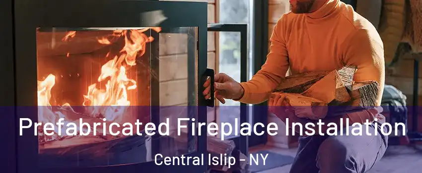  Prefabricated Fireplace Installation Central Islip - NY