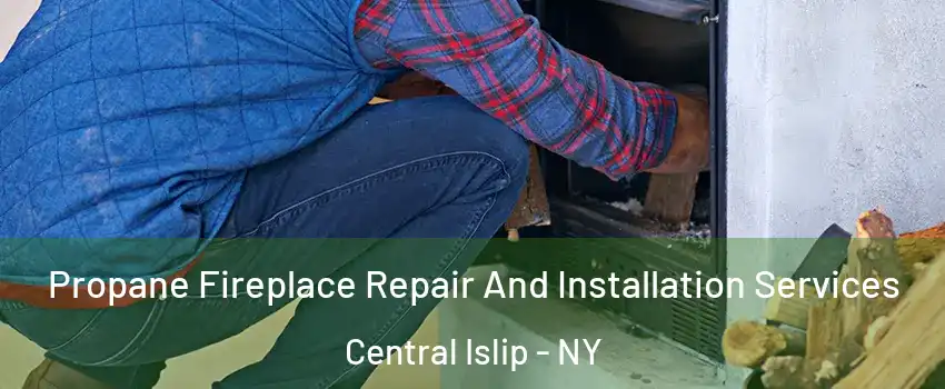  Propane Fireplace Repair And Installation Services Central Islip - NY