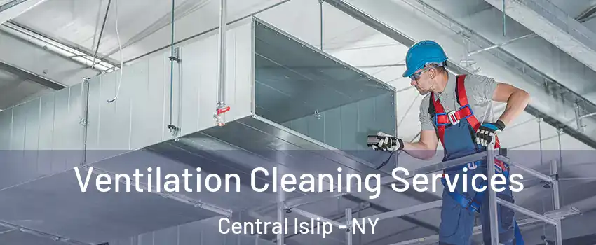  Ventilation Cleaning Services Central Islip - NY